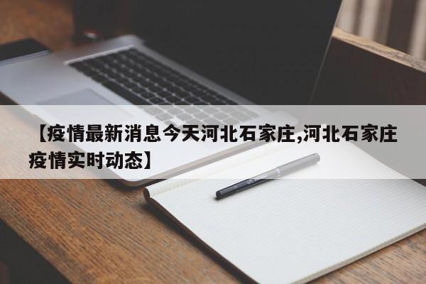 【疫情最新消息今天河北石家庄,河北石家庄疫情实时动态】