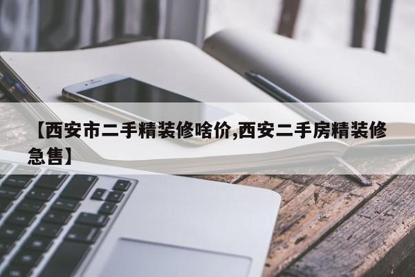 【西安市二手精装修啥价,西安二手房精装修急售】