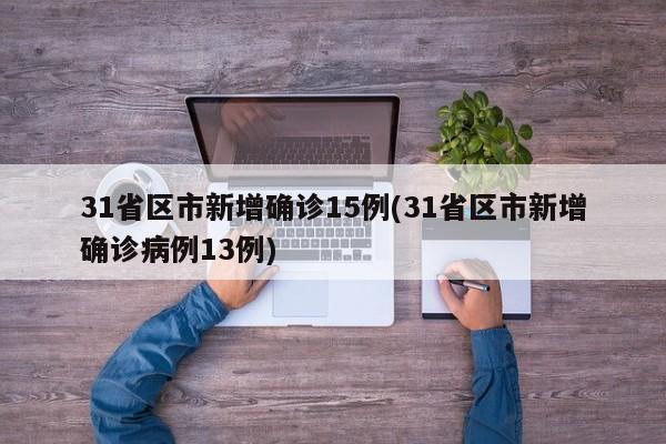 31省区市新增确诊15例(31省区市新增确诊病例13例)