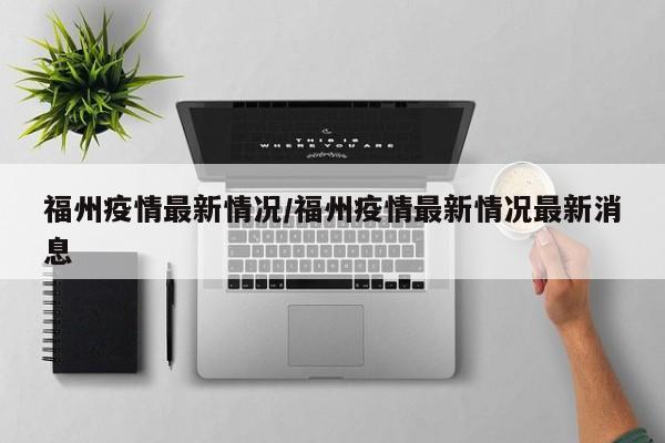 福州疫情最新情况/福州疫情最新情况最新消息