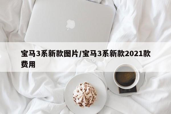 宝马3系新款图片/宝马3系新款2021款费用