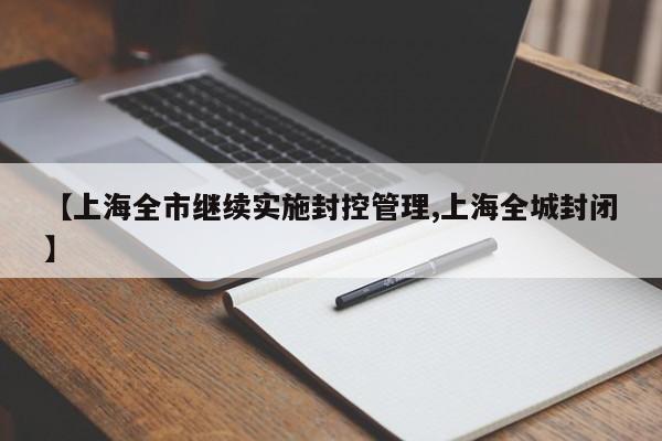 【上海全市继续实施封控管理,上海全城封闭】