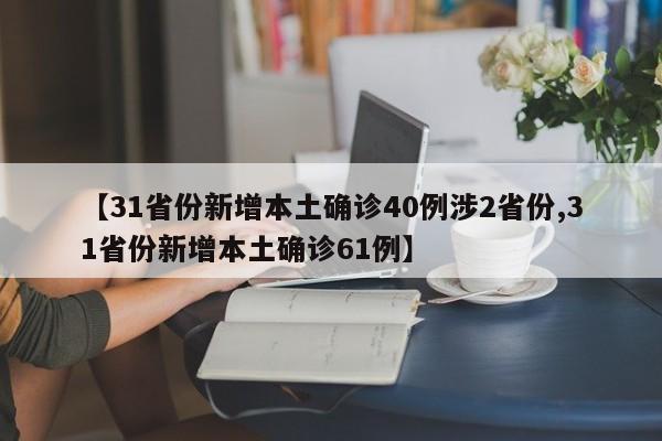 【31省份新增本土确诊40例涉2省份,31省份新增本土确诊61例】