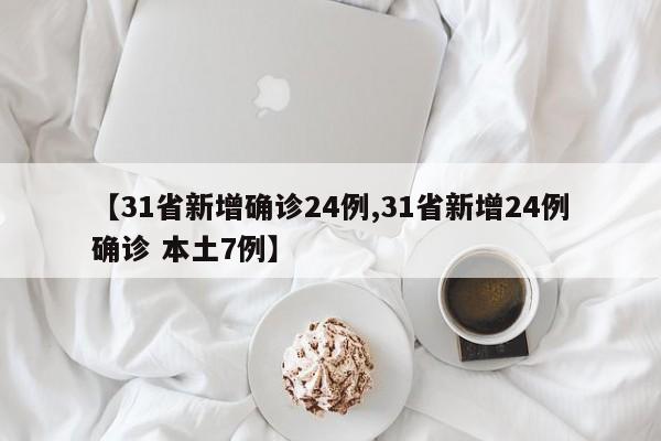 【31省新增确诊24例,31省新增24例确诊 本土7例】