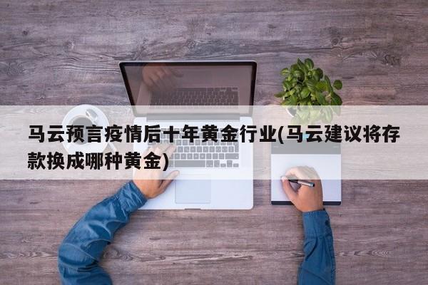马云预言疫情后十年黄金行业(马云建议将存款换成哪种黄金)