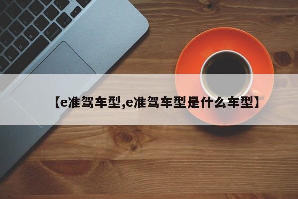 【e准驾车型,e准驾车型是什么车型】