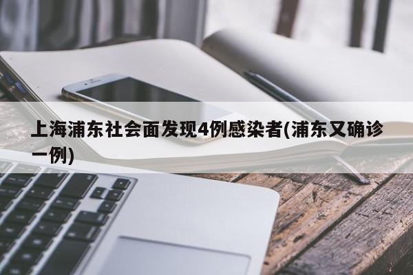 上海浦东社会面发现4例感染者(浦东又确诊一例)