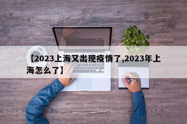 【2023上海又出现疫情了,2023年上海怎么了】