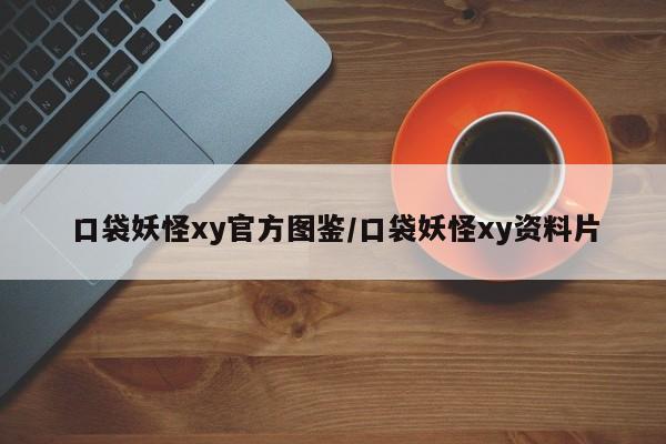 口袋妖怪xy官方图鉴/口袋妖怪xy资料片