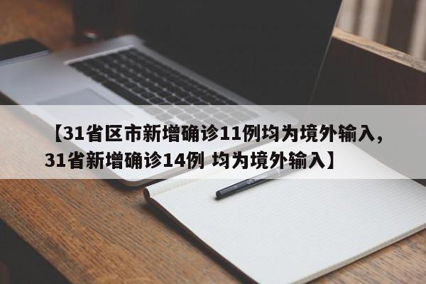 【31省区市新增确诊11例均为境外输入,31省新增确诊14例 均为境外输入】