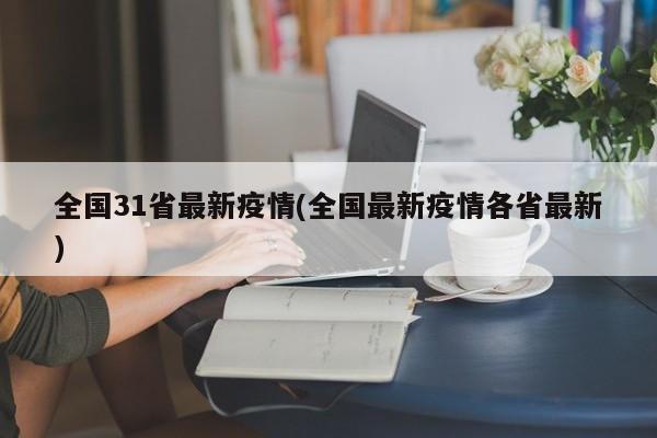 全国31省最新疫情(全国最新疫情各省最新)