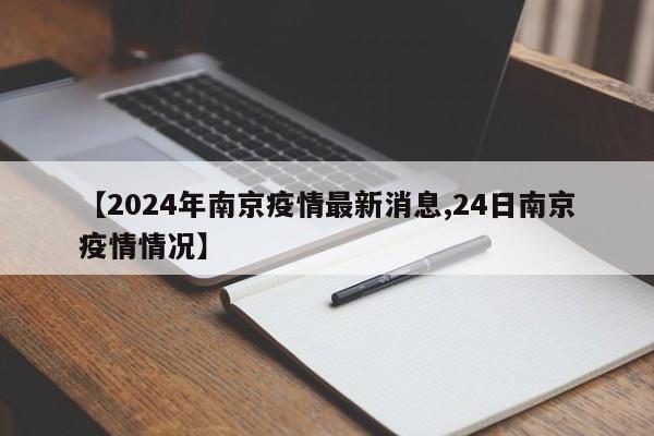 【2024年南京疫情最新消息,24日南京疫情情况】