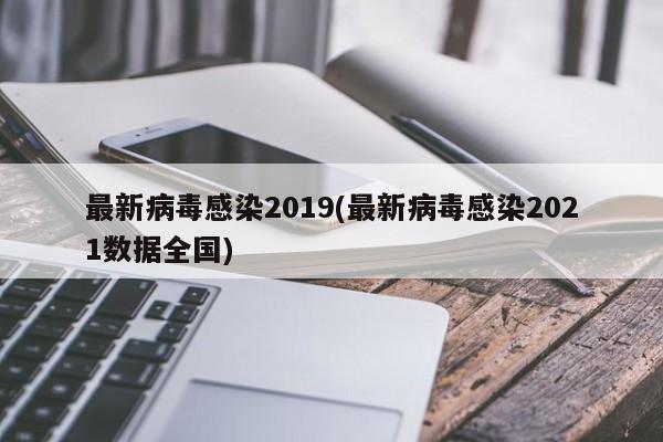 最新病毒感染2019(最新病毒感染2021数据全国)