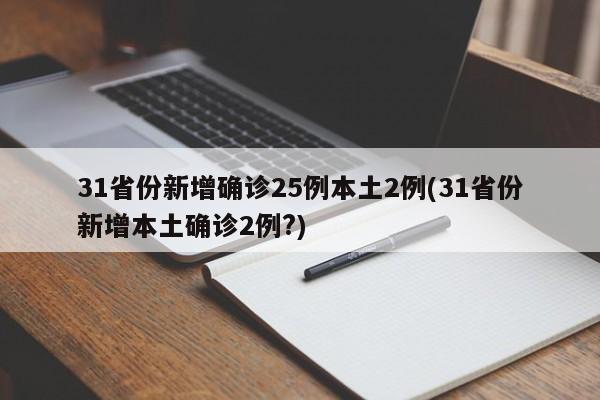 31省份新增确诊25例本土2例(31省份新增本土确诊2例?)