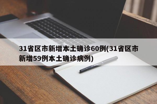 31省区市新增本土确诊60例(31省区市新增59例本土确诊病例)
