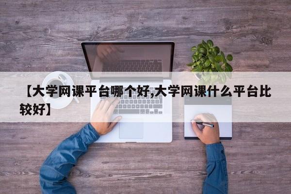 【大学网课平台哪个好,大学网课什么平台比较好】