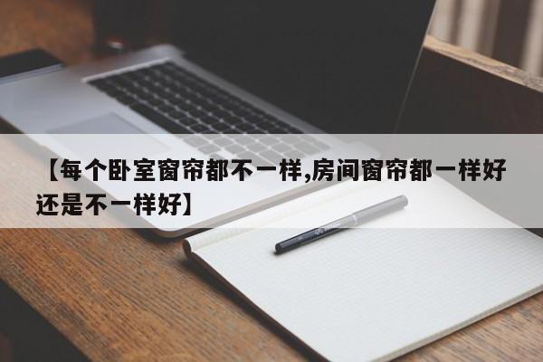 【每个卧室窗帘都不一样,房间窗帘都一样好还是不一样好】