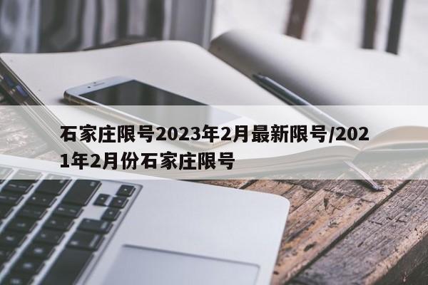 石家庄限号2023年2月最新限号/2021年2月份石家庄限号