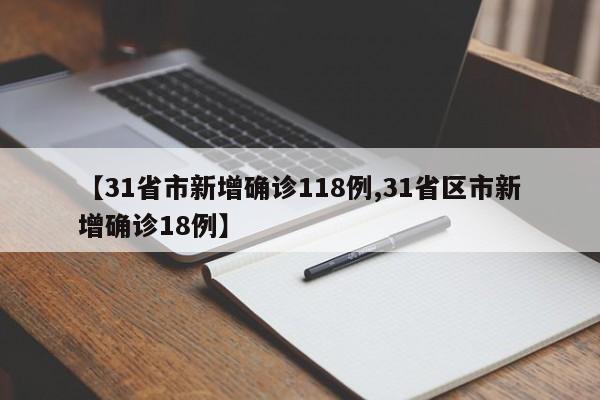 【31省市新增确诊118例,31省区市新增确诊18例】