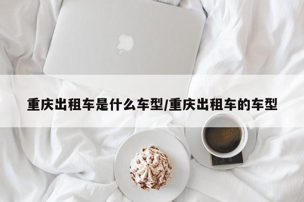 重庆出租车是什么车型/重庆出租车的车型